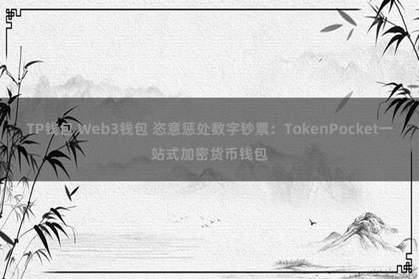 TP钱包 Web3钱包 恣意惩处数字钞票：TokenPocket一站式加密货币钱包