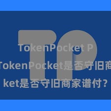 TokenPocket POS支付 TokenPocket是否守旧商家谱付？