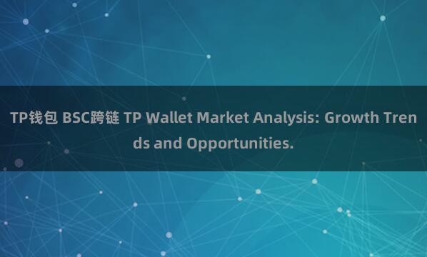 TP钱包 BSC跨链 TP Wallet Market Analysis: Growth Trends and Opportunities.