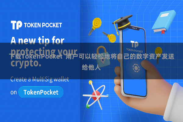 下载TokenPocket  用户可以轻松地将自己的数字资产发送给他人