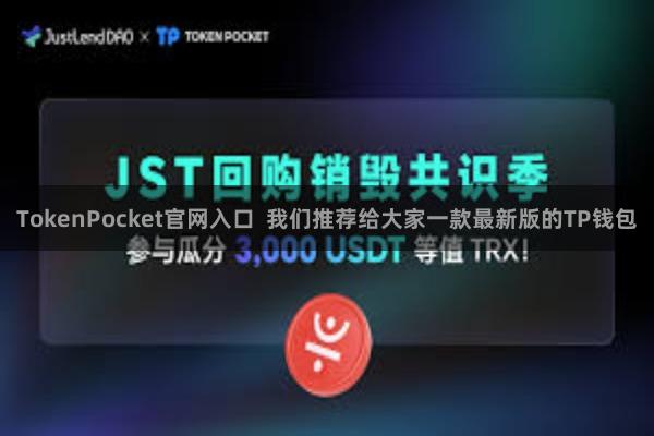 TokenPocket官网入口  我们推荐给大家一款最新版的TP钱包