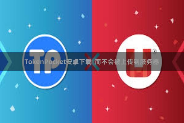 TokenPocket安卓下载  而不会被上传到服务器